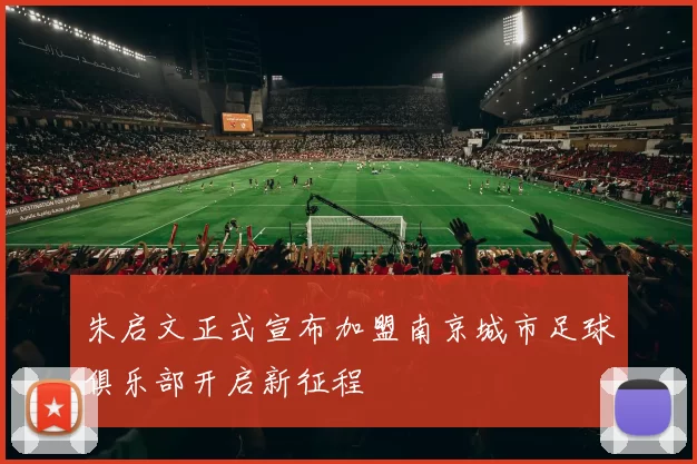 朱启文正式宣布加盟南京城市足球俱乐部开启新征程
