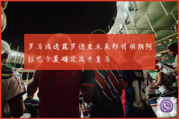 罗马诺透露罗德里未来即将明朗阿拉巴今夏确定离开皇马