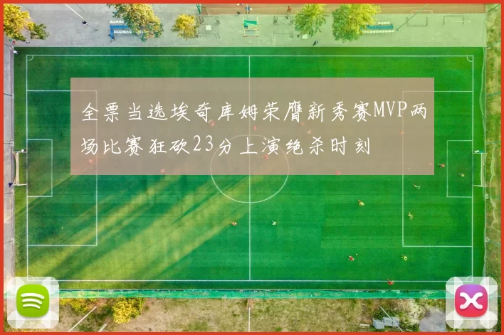 全票当选埃奇库姆荣膺新秀赛MVP两场比赛狂砍23分上演绝杀时刻
