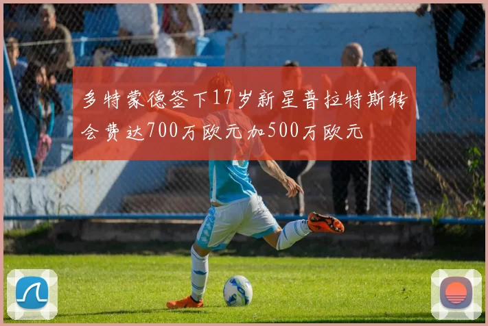 多特蒙德签下17岁新星普拉特斯转会费达700万欧元加500万欧元
