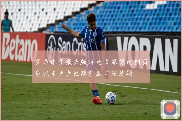 罗马体育报头版评论国家德比判罚争议卡卢卢红牌引发广泛质疑