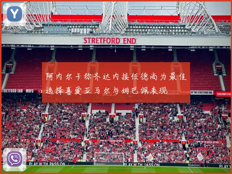 阿内尔卡称齐达内接任德尚为最佳选择喜爱亚马尔与姆巴佩表现