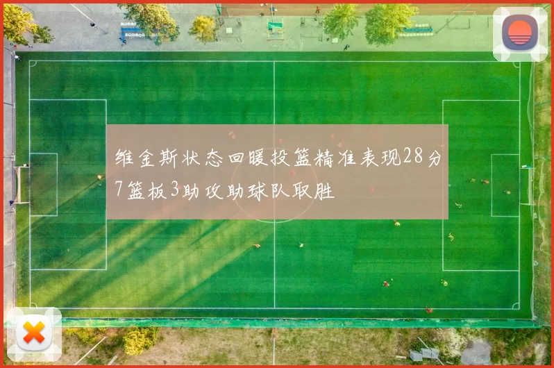 维金斯状态回暖投篮精准表现28分7篮板3助攻助球队取胜