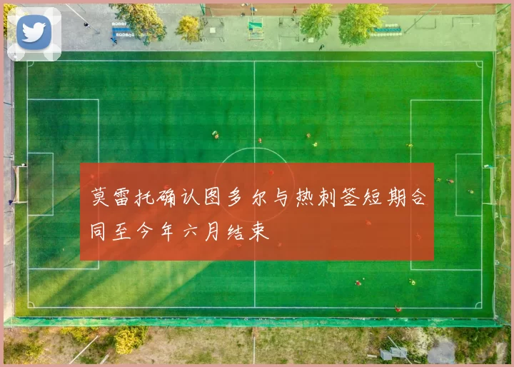 莫雷托确认图多尔与热刺签短期合同至今年六月结束