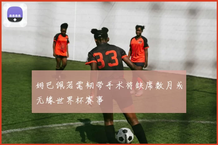 姆巴佩若需韧带手术将缺席数月或无缘世界杯赛事