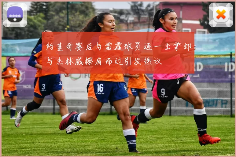 约基奇赛后与雷霆球员逐一击掌却与杰林威擦肩而过引发热议